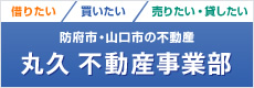 借りたい／買いたい／売りたい・貸したい 防府市・山口市の不動産 丸久 不動産事業部